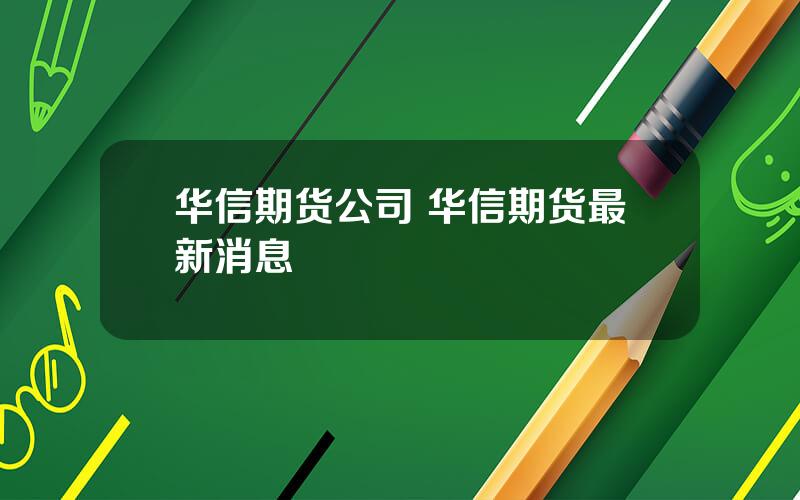 华信期货公司 华信期货最新消息